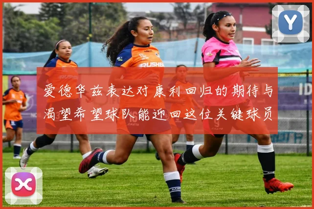 爱德华兹表达对康利回归的期待与渴望希望球队能迎回这位关键球员