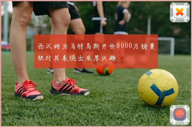 西汉姆为马特乌斯开价8000万镑曼联对其表现出浓厚兴趣