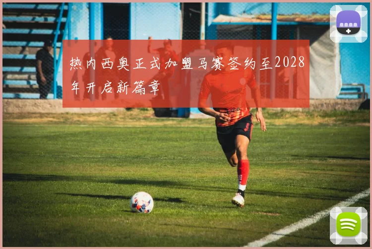 热内西奥正式加盟马赛签约至2028年开启新篇章