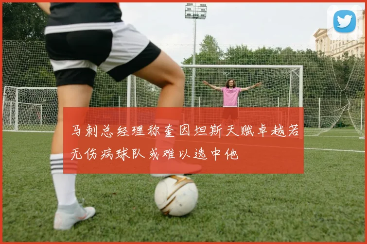 马刺总经理称奎因坦斯天赋卓越若无伤病球队或难以选中他