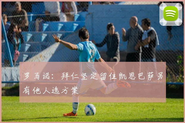 罗马诺：拜仁坚定留住凯恩巴萨另有他人选方案