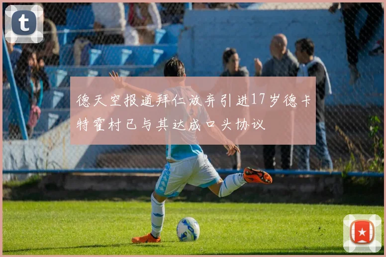 德天空报道拜仁放弃引进17岁德卡特霍村已与其达成口头协议