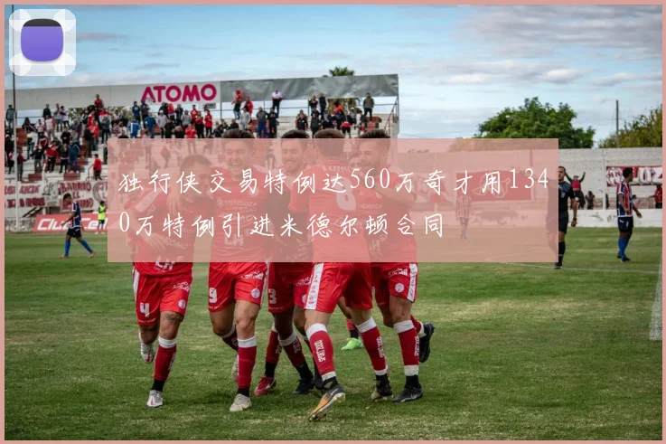 独行侠交易特例达560万奇才用1340万特例引进米德尔顿合同