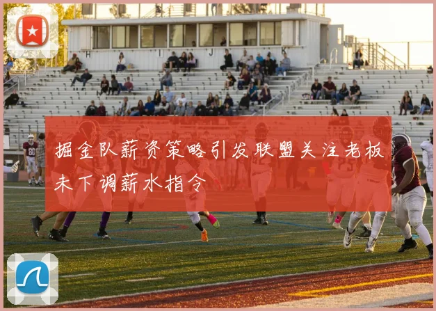 掘金队薪资策略引发联盟关注老板未下调薪水指令