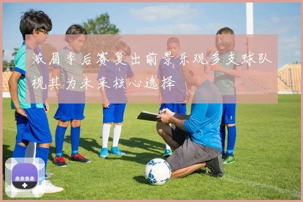 浓眉季后赛复出前景乐观多支球队视其为未来核心选择
