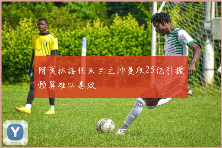 阿莫林接任米兰主帅曼联25亿引援预算难以奏效