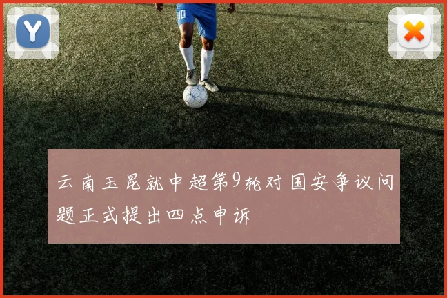 云南玉昆就中超第9轮对国安争议问题正式提出四点申诉